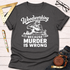 Woodworking Because Murder Is Wrong T-Shirt