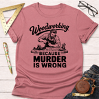 Woodworking Because Murder Is Wrong T-Shirt