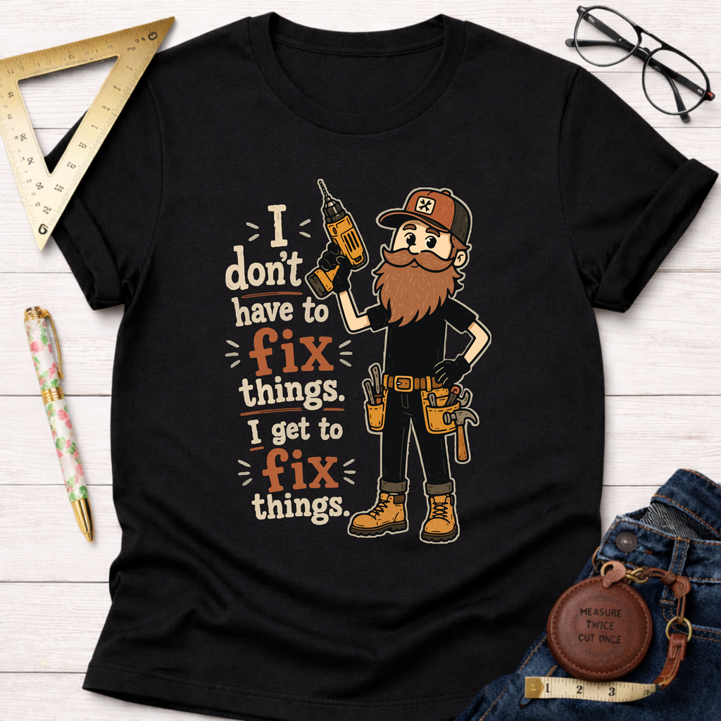 I Don't Have To Fix Things I Get To Fix Things T-Shirt