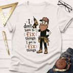 I Don't Have To Fix Things I Get To Fix Things T-Shirt