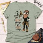 I Don't Have To Fix Things I Get To Fix Things T-Shirt