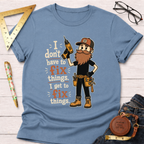 I Don't Have To Fix Things I Get To Fix Things T-Shirt