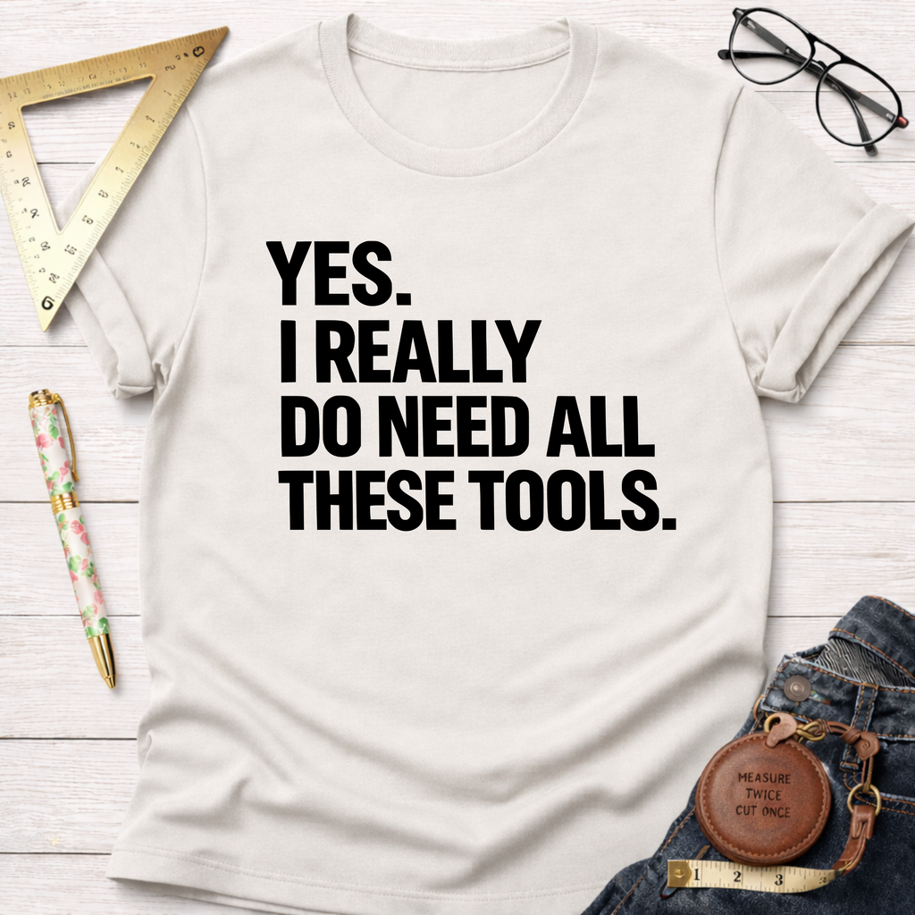 Yes. I Really Do Need All These Tools. T-Shirt
