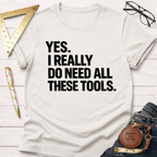 Yes. I Really Do Need All These Tools. T-Shirt