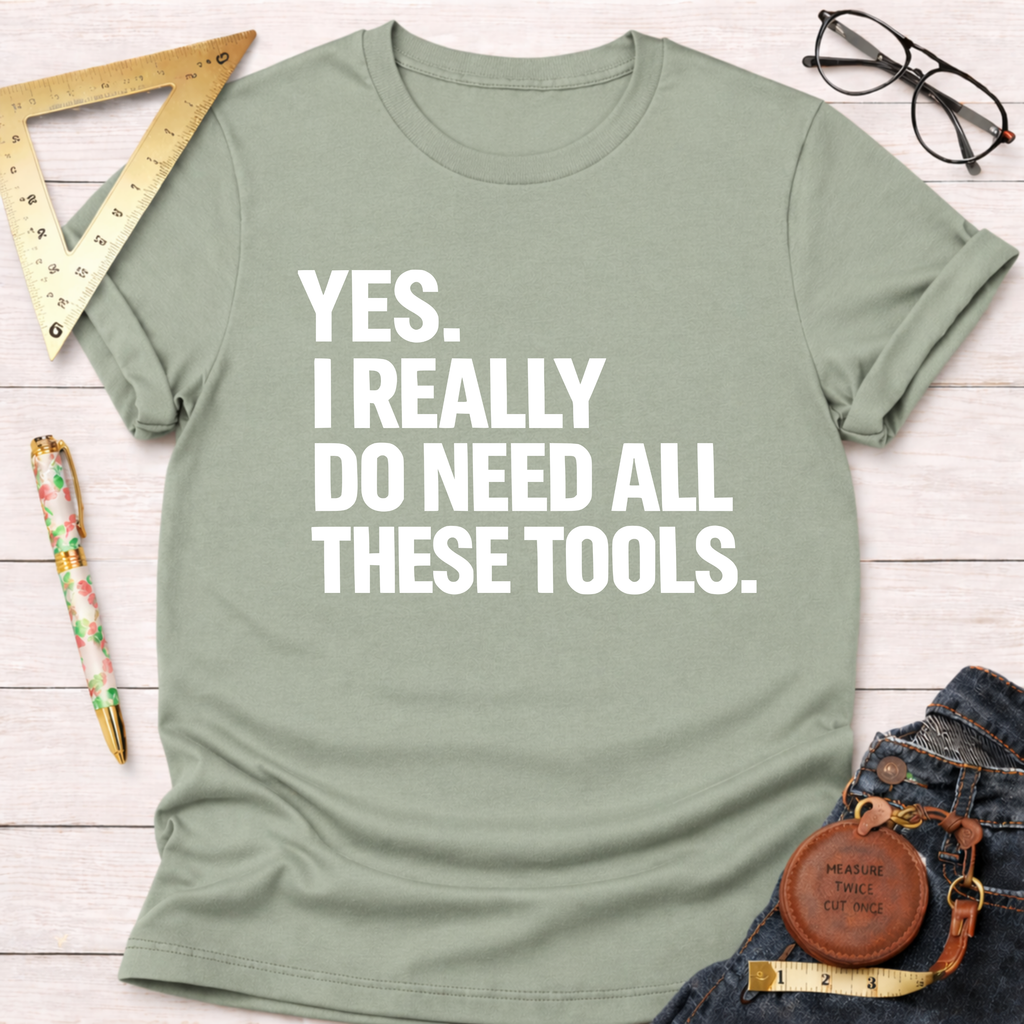 Yes. I Really Do Need All These Tools. T-Shirt