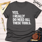 Yes. I Really Do Need All These Tools. T-Shirt