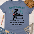 Women's funny woodworking graphic tee shirt for female woodworkers, makers, and DIY builders — Sawdust & Ponytails. Blue cotton tee with "Woodworking Because Murder is Wrong" text and a female woodworker graphic.