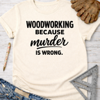 Women's funny woodworking graphic tee shirt for female woodworkers, makers, and DIY builders — Sawdust & Ponytails. Cream t-shirt with "Woodworking Because Murder Is Wrong" in black text.