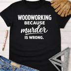Black women's funny woodworking graphic tee with "Woodworking Because Murder Is Wrong" text. Sawdust & Ponytails.