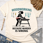 Women's funny woodworking graphic tee shirt for female woodworkers, makers, and DIY builders — Sawdust & Ponytails. Cream t-shirt with a black graphic of a woman sanding wood, surrounded by tools, and the text "WOODWORKING BECAUSE MURDER IS WRONG".