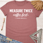 Women's funny woodworking graphic tee shirt for female woodworkers, makers, and DIY builders — Sawdust & Ponytails. Mauve cotton t-shirt with "MEASURE TWICE coffee first. — THEN BUILD —" text, next to a work glove and ruler.