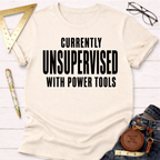 Women's funny woodworking graphic tee shirt for female woodworkers, makers, and DIY builders — Sawdust & Ponytails. Cream cotton t-shirt with "CURRENTLY UNSUPERVISED WITH POWER TOOLS" in black text.