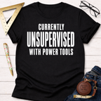 Black cotton tee with "CURRENTLY UNSUPERVISED WITH POWER TOOLS" in white text. Women's funny woodworking graphic tee shirt for female woodworkers, makers, and DIY builders — Sawdust & Ponytails