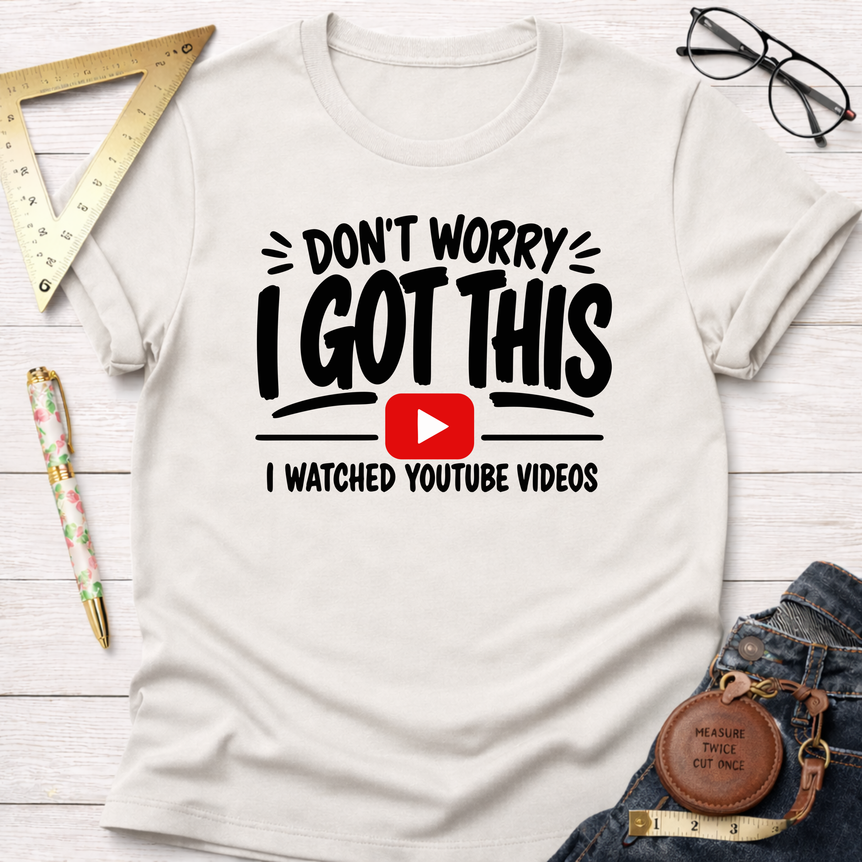 White cotton t-shirt with "Don't Worry I Got This I Watched YouTube Videos" graphic.