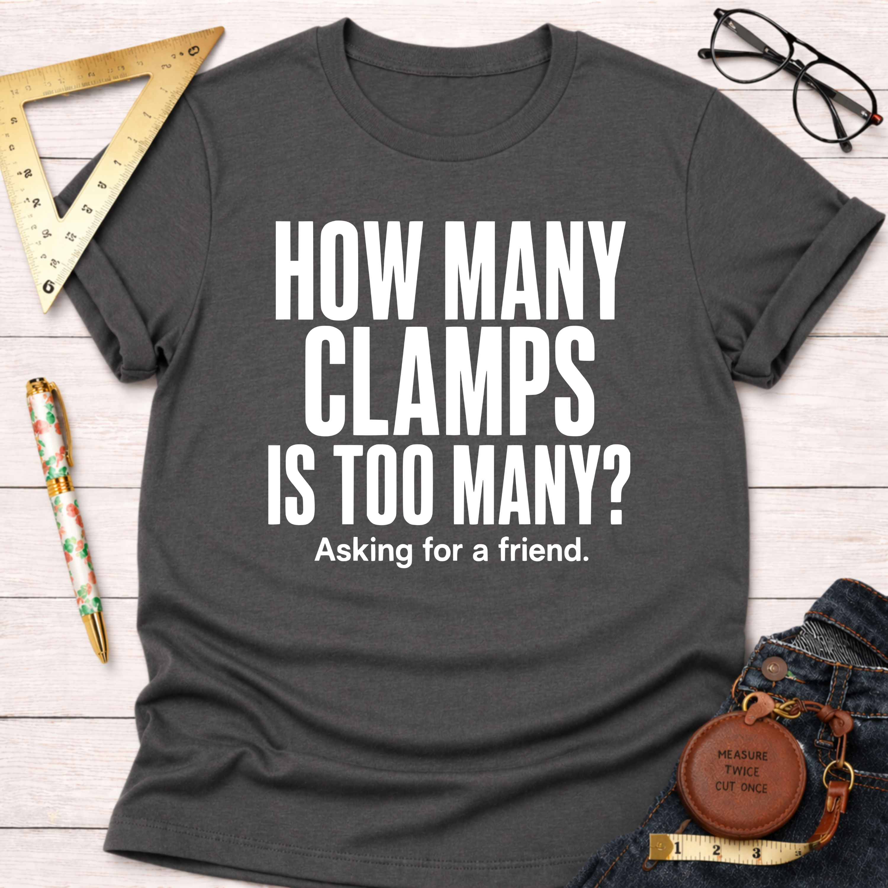 Dark gray t-shirt with "HOW MANY CLAMPS IS TOO MANY? Asking for a friend." in white text.