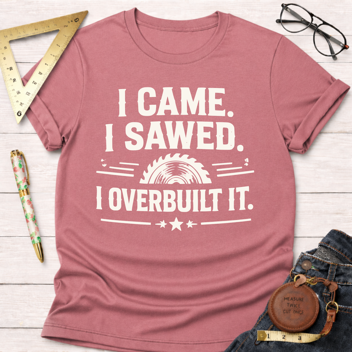 I Came Sawed Overbuilt T-Shirt