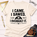 I Came Sawed Overbuilt T-Shirt
