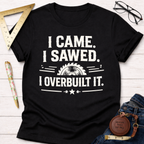 I Came Sawed Overbuilt T-Shirt