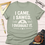 I Came Sawed Overbuilt T-Shirt
