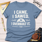 I Came Sawed Overbuilt T-Shirt
