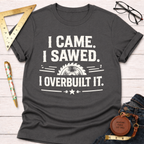 I Came Sawed Overbuilt T-Shirt