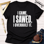 Black cotton t-shirt with "I CAME. I SAWED. I OVERBUILT IT." in white text.