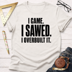White cotton t-shirt with "I CAME. I SAWED. I OVERBUILT IT." in black text.