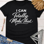 Black cotton tee with "I Can Totally Make That" in white script. Women's funny woodworking graphic tee shirt for female woodworkers, makers, and DIY builders — Sawdust & Ponytails