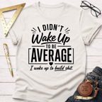 I Didn't Wake Up To Be Average T-Shirt