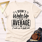 I Didn't Wake Up To Be Average T-Shirt
