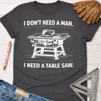 Women's funny woodworking graphic tee shirt for female woodworkers, makers, and DIY builders — Sawdust & Ponytails. Dark gray cotton t-shirt with "I DON'T NEED A MAN. I NEED A TABLE SAW." text and graphic.