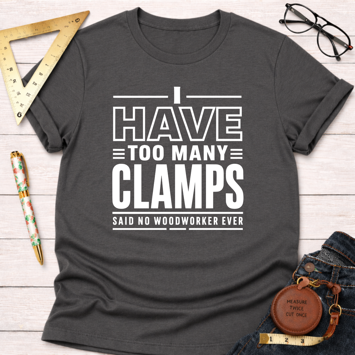 Dark gray cotton t-shirt with "I Have Too Many Clamps Said No Woodworker Ever" in white text.