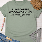 Women's funny woodworking graphic tee shirt for female woodworkers, makers, and DIY builders — Sawdust & Ponytails. Sage green t-shirt with "I LIKE COFFEE, WOODWORKING, AND MAYBE 3 PEOPLE" text.