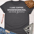 Women's funny woodworking graphic tee shirt for female woodworkers, makers, and DIY builders — Sawdust & Ponytails. Dark gray crewneck t-shirt with "I LIKE COFFEE, WOODWORKING, AND MAYBE 3 PEOPLE" in white text.