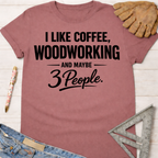 Women's funny woodworking graphic tee shirt for female woodworkers, makers, and DIY builders — Sawdust & Ponytails. Mauve t-shirt with "I Like Coffee, Woodworking, And Maybe 3 People" text.