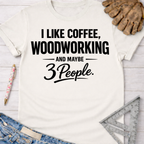 Women's funny woodworking graphic tee shirt for female woodworkers, makers, and DIY builders — Sawdust & Ponytails. White cotton tee with "I Like Coffee, Woodworking, And Maybe 3 People" text.