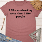 Women's funny woodworking graphic tee shirt for female woodworkers, makers, and DIY builders — Sawdust & Ponytails. Mauve cotton tee with "I like woodworking more than I like people" text.