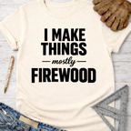Women's funny woodworking graphic tee shirt for female woodworkers, makers, and DIY builders — Sawdust & Ponytails. Cream t-shirt with "I MAKE THINGS — mostly — FIREWOOD" in black text.