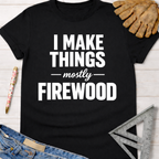 Black "I Make Things - Mostly Firewood" tee, Women's funny woodworking graphic tee shirt for female woodworkers, makers, and DIY builders — Sawdust & Ponytails