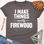 Women's funny woodworking graphic tee shirt for female woodworkers, makers, and DIY builders — Sawdust & Ponytails. Dark gray cotton tee with "I Make Things - mostly - FIREWOOD" in white text.