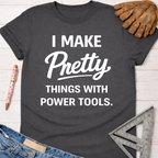 Women's funny woodworking graphic tee shirt for female woodworkers, makers, and DIY builders — Sawdust & Ponytails. Dark gray cotton tee with "I Make Pretty Things With Power Tools" text.