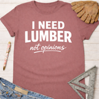 Women's funny woodworking graphic tee shirt for female woodworkers, makers, and DIY builders — Sawdust & Ponytails. Mauve cotton t-shirt with "I NEED LUMBER not opinions" in white text.