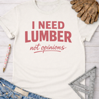 Women's funny woodworking graphic tee shirt for female woodworkers, makers, and DIY builders — Sawdust & Ponytails. Cream t-shirt with "I NEED LUMBER not opinions" in pink.