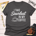 Women's funny woodworking graphic tee shirt for female woodworkers, makers, and DIY builders — Sawdust & Ponytails. Dark gray cotton t-shirt with "I Take Sawdust In My Coffee" graphic.