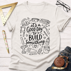 It's A Good Day To Build Something T-Shirt