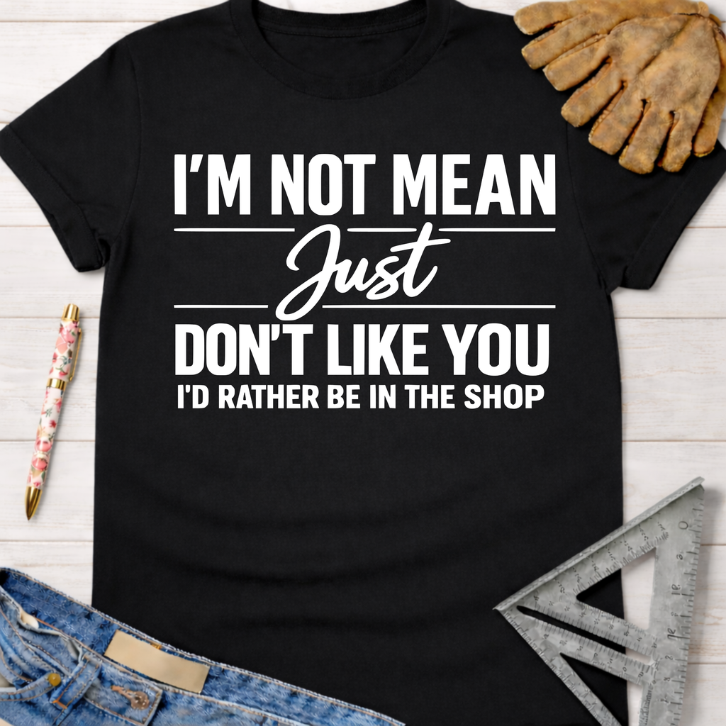 Black cotton "I'm Not Mean Just Don't Like You I'd Rather Be In The Shop" tee for female woodworkers, makers, and DIY builders — Sawdust & Ponytails