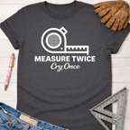 Women's funny woodworking graphic tee shirt for female woodworkers, makers, and DIY builders — Sawdust & Ponytails. Dark gray cotton t-shirt with "Measure Twice Cry Once" and tape measure graphic.