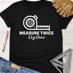 Black cotton Women's funny woodworking graphic tee shirt with "Measure Twice Cry Once" and tape measure design for female woodworkers, makers, and DIY builders — Sawdust & Ponytails