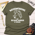 Olive green t-shirt with "Woodworking Because Murder Is Wrong" text and a unicorn holding a hammer.