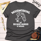 Dark gray t-shirt with "WOODWORKING BECAUSE MURDER IS WRONG" and a unicorn holding a hammer design.